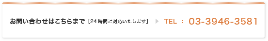 お問い合わせはこちらまで(24時間ご対応いたします) TEL:03-3946-3581